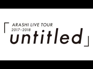 ARASHI – ARASHI LIVE TOUR 2017-2018「untitled」