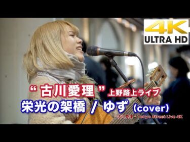 SNSで噂の歌声は本当に凄かった!涙する人も… 栄光の架橋 / ゆず （cover）必見です！” 古川愛理 ” 2020.3.11 上野路上ライブ 4K動画
